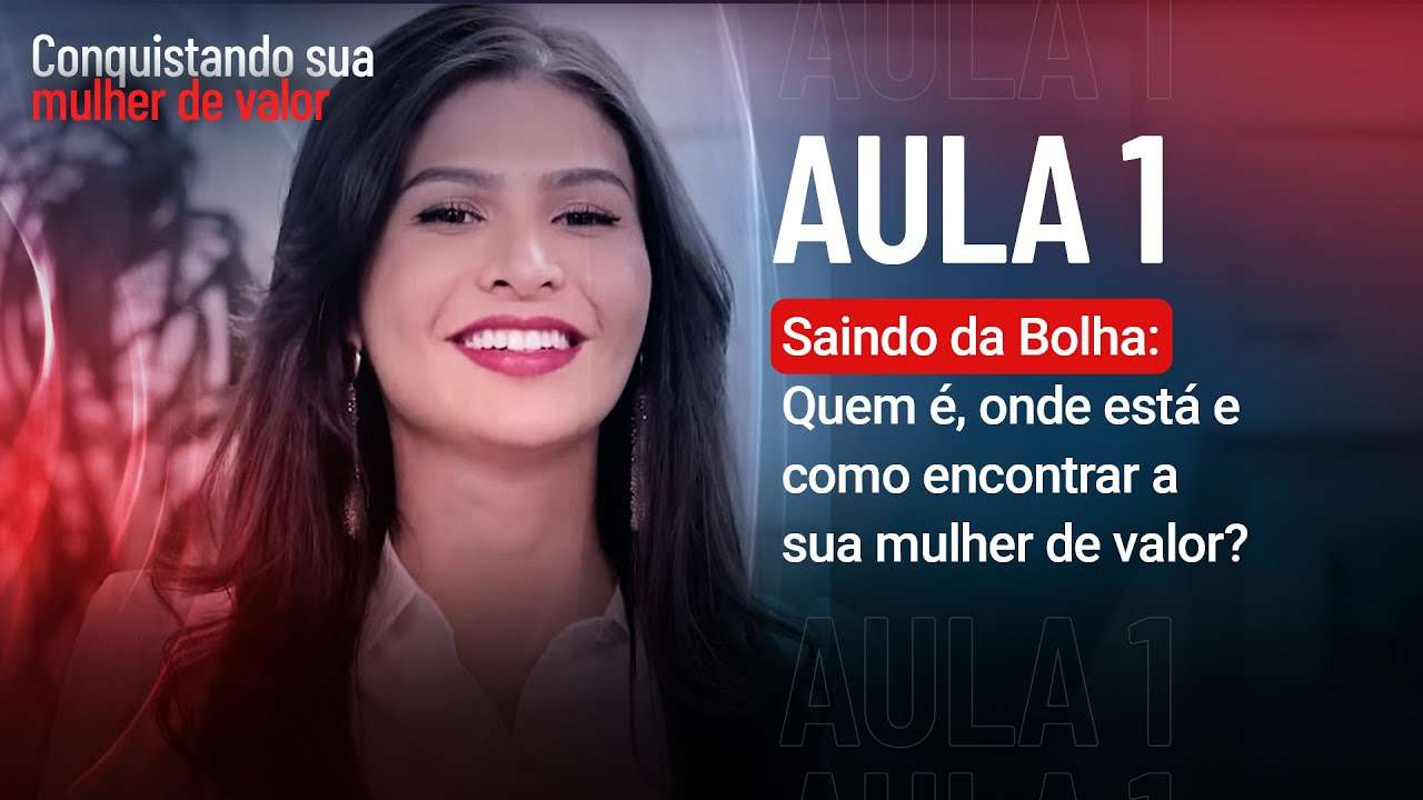 Aula 1 - Saindo da bolha: quem é, onde está e como encontrar a sua mulher de valor?
