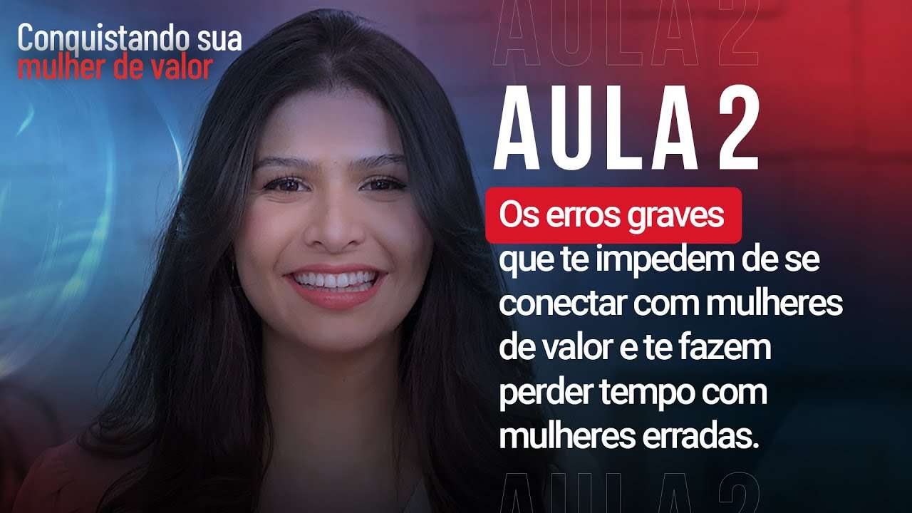 Aula 2 - Os erros graves que te impedem de se conectar com mulheres de valor e te fazem perder tempo