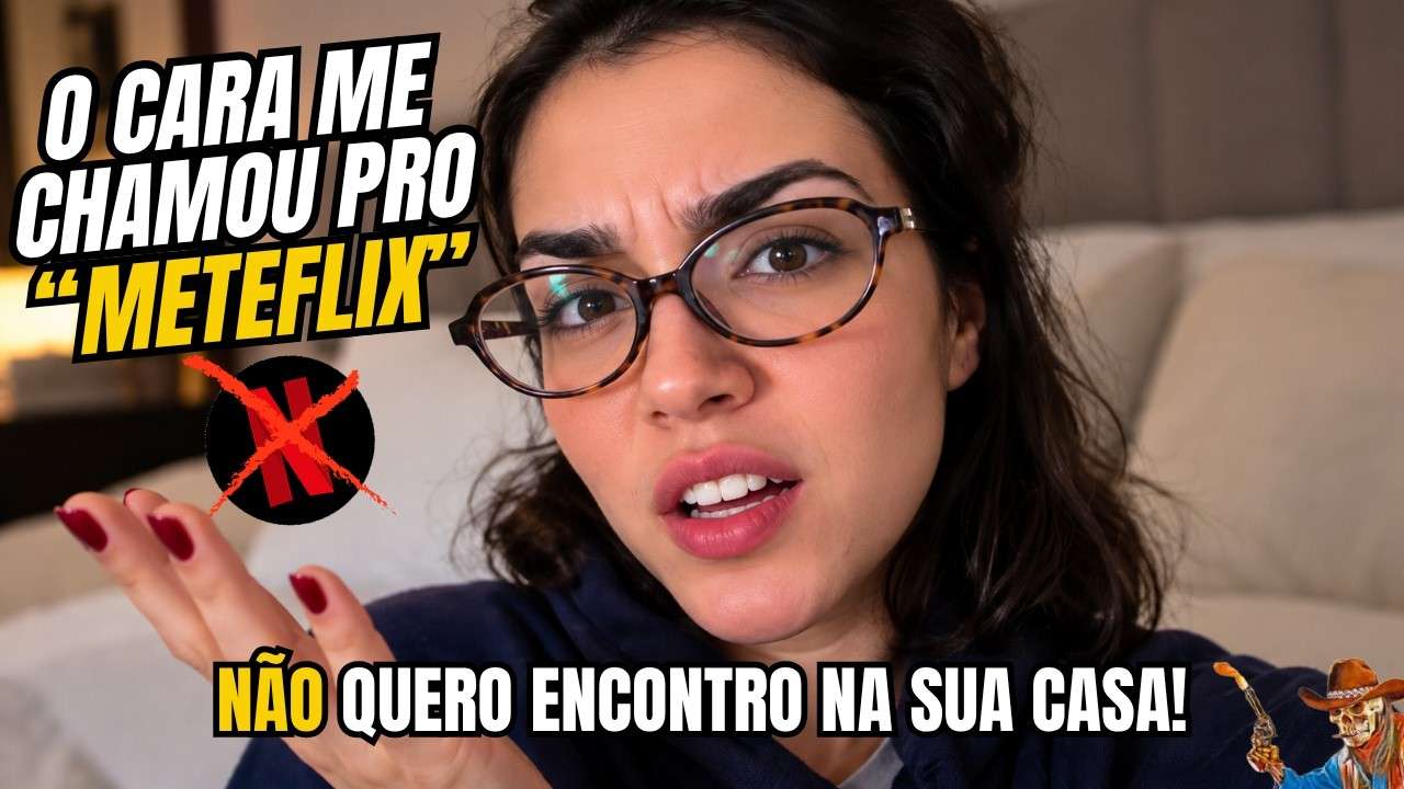 REVOLTADA! O CARA ME CHAMOU PRA VER FILME NA CASA DELE! (O FAMOSO "METEFLIX")